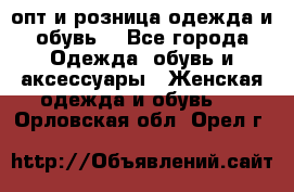  опт и розница одежда и обувь  - Все города Одежда, обувь и аксессуары » Женская одежда и обувь   . Орловская обл.,Орел г.